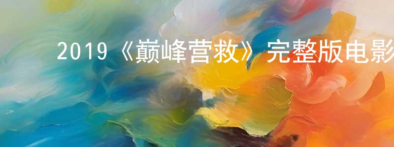 ﻿陈泽山发布﻿2019《巅峰营救》完整版电影/在线观看/百度云-美剧天堂